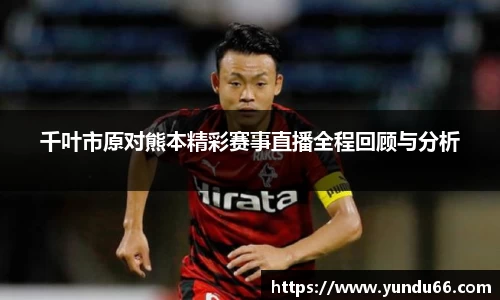 千叶市原对熊本精彩赛事直播全程回顾与分析